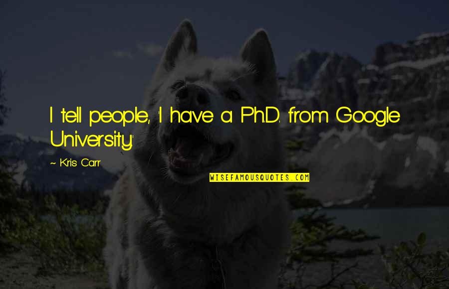 Kris Carr Quotes By Kris Carr: I tell people, 'I have a Ph.D. from