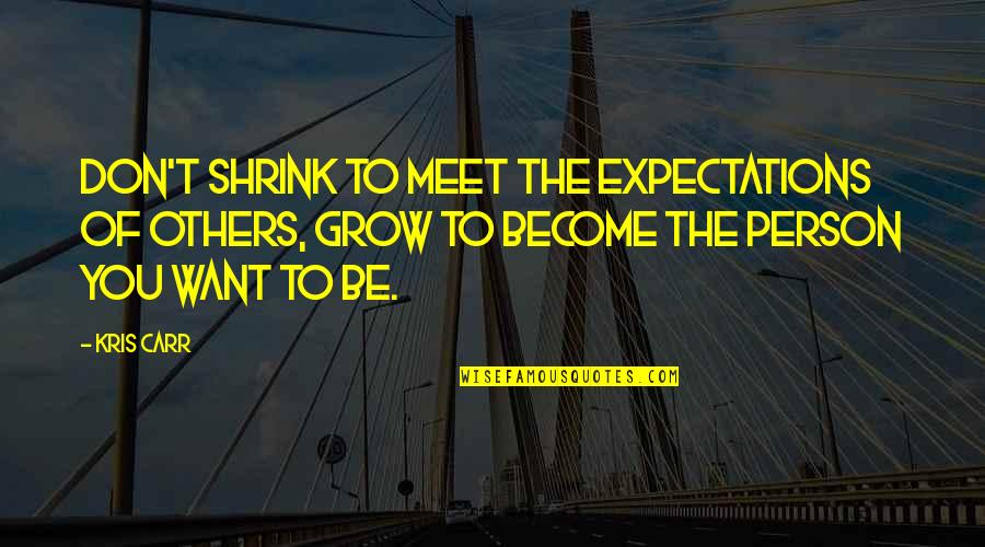 Kris Carr Quotes By Kris Carr: Don't shrink to meet the expectations of others,