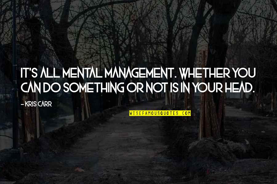 Kris Carr Quotes By Kris Carr: It's all mental management. Whether you can do