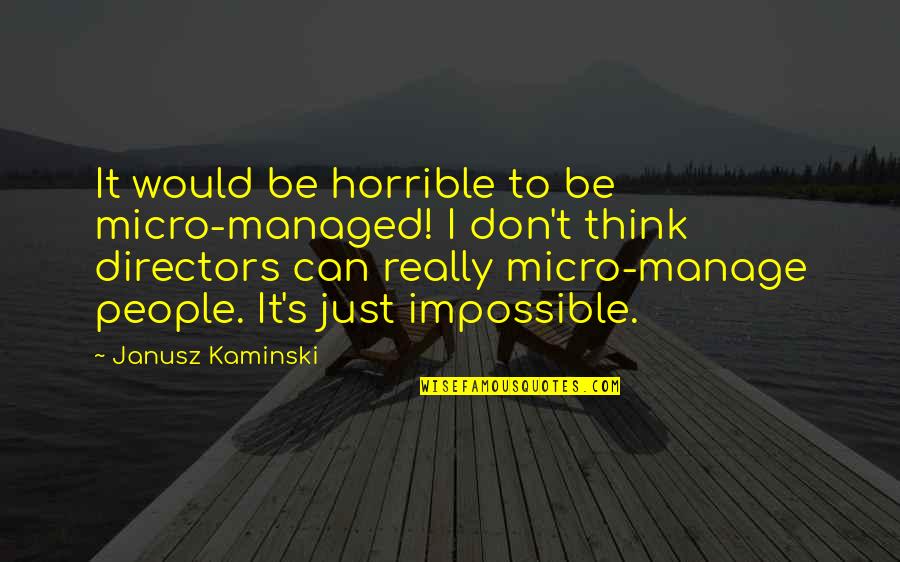 Kris Furillo Quotes By Janusz Kaminski: It would be horrible to be micro-managed! I