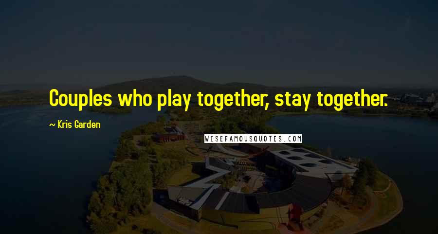 Kris Garden quotes: Couples who play together, stay together.