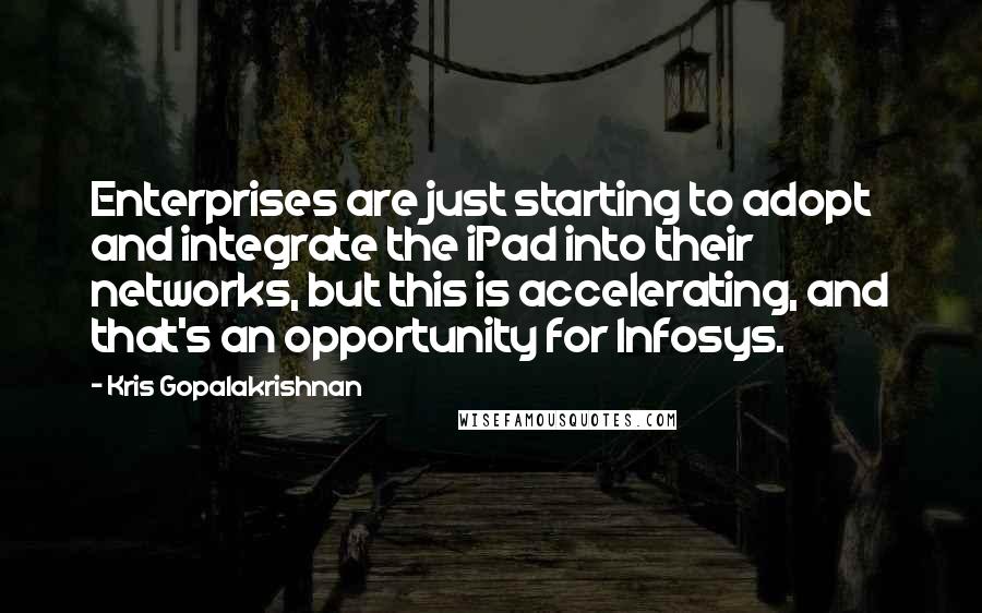 Kris Gopalakrishnan quotes: Enterprises are just starting to adopt and integrate the iPad into their networks, but this is accelerating, and that's an opportunity for Infosys. Kris Gopalakrishnan quotes: Enterprises are just starting to adopt and integrate the iPad into their networks, but this is accelerating, and that's an opportunity for Infosys.
