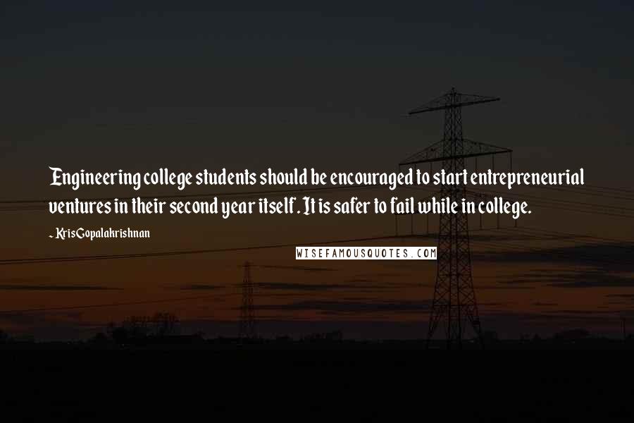 Kris Gopalakrishnan quotes: Engineering college students should be encouraged to start entrepreneurial ventures in their second year itself. It is safer to fail while in college. Kris Gopalakrishnan quotes: Engineering college students should be encouraged to start entrepreneurial ventures in their second year itself. It is safer to fail while in college.