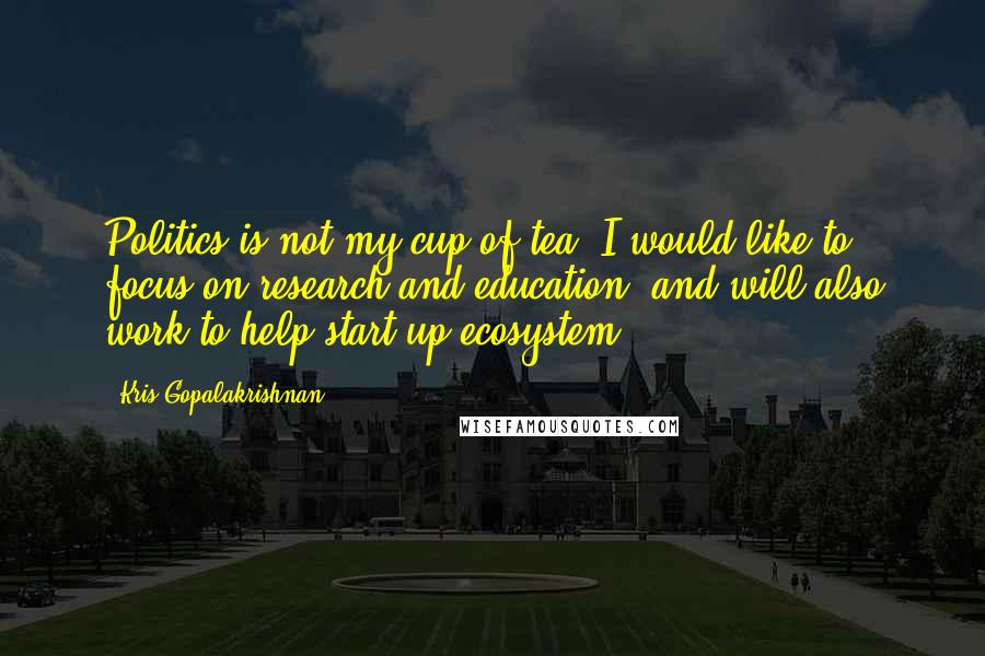 Kris Gopalakrishnan quotes: Politics is not my cup of tea. I would like to focus on research and education, and will also work to help start-up ecosystem. Kris Gopalakrishnan quotes: Politics is not my cup of tea. I would like to focus on research and education, and will also work to help start-up ecosystem.