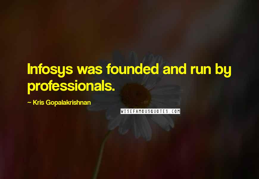 Kris Gopalakrishnan quotes: Infosys was founded and run by professionals.