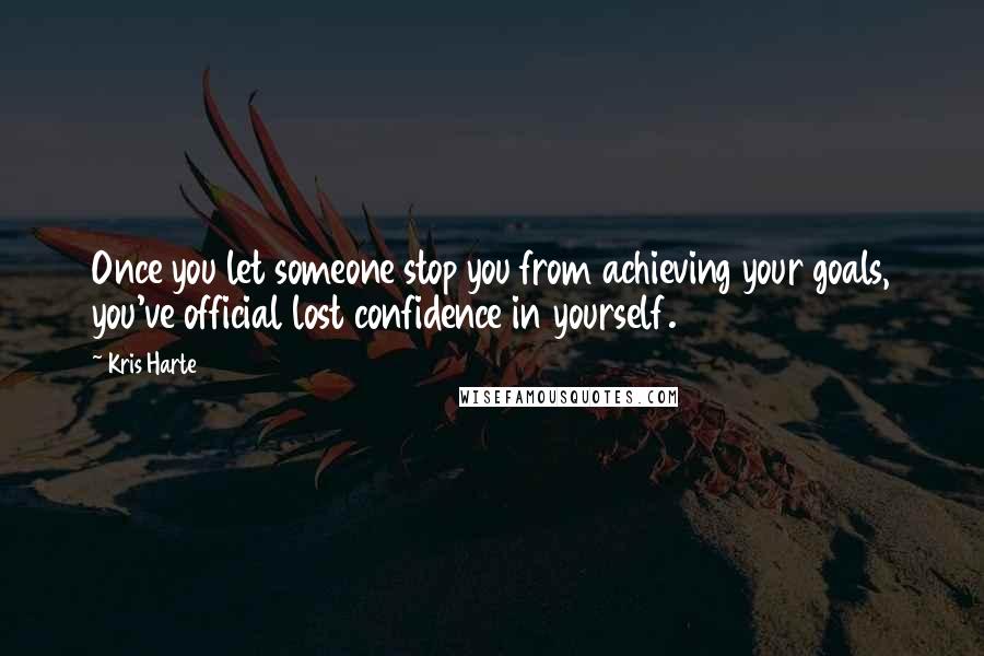 Kris Harte quotes: Once you let someone stop you from achieving your goals, you've official lost confidence in yourself.