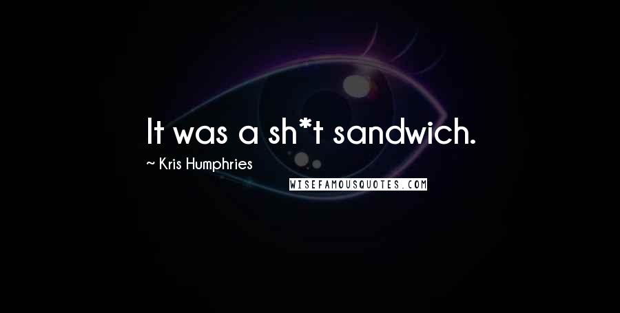 Kris Humphries quotes: It was a sh*t sandwich.