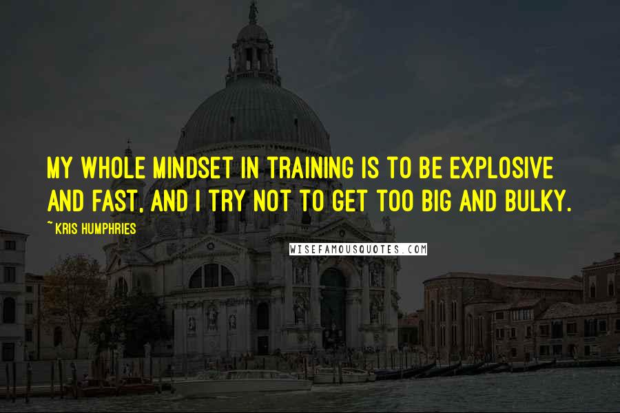 Kris Humphries quotes: My whole mindset in training is to be explosive and fast, and I try not to get too big and bulky.