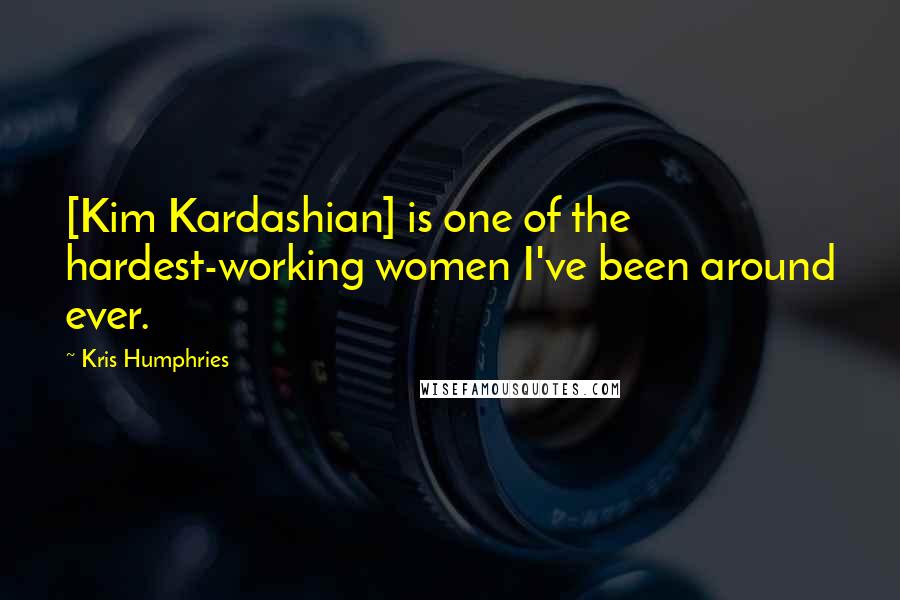 Kris Humphries quotes: [Kim Kardashian] is one of the hardest-working women I've been around ever.