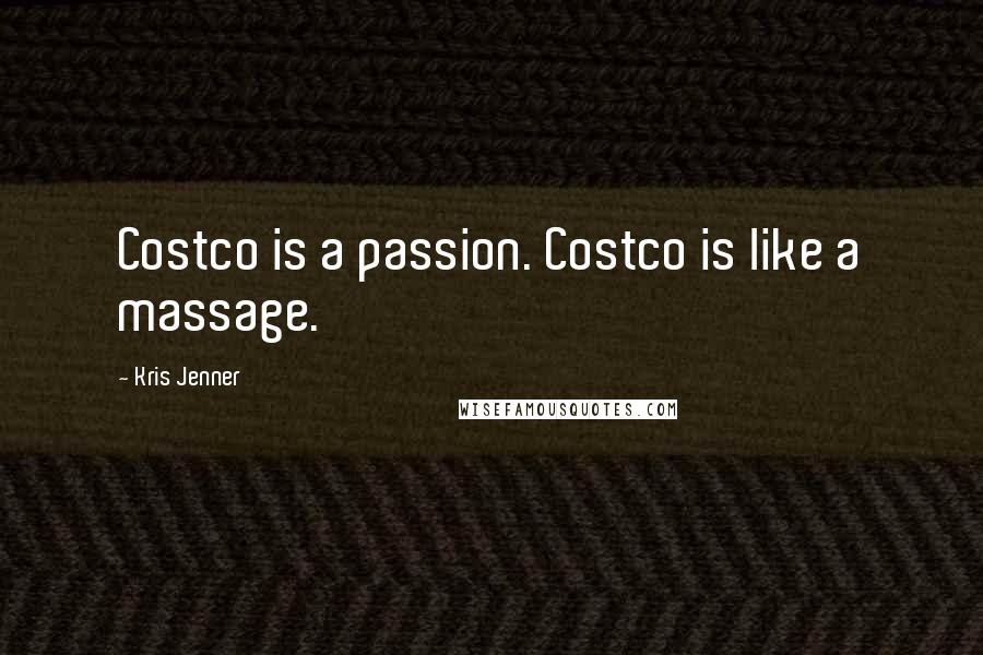 Kris Jenner quotes: Costco is a passion. Costco is like a massage. Kris Jenner quotes: Costco is a passion. Costco is like a massage.
