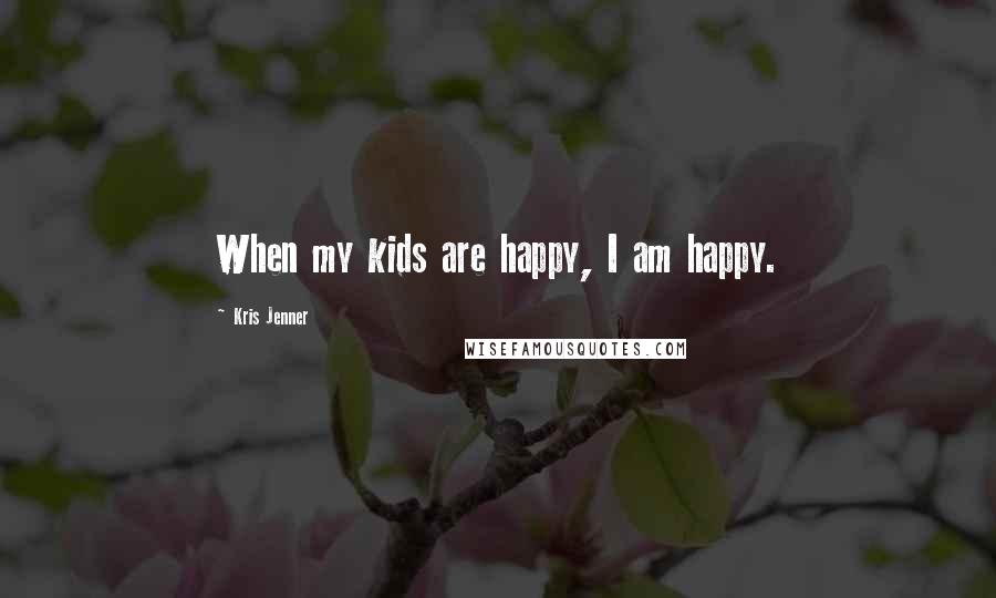 Kris Jenner quotes: When my kids are happy, I am happy. Kris Jenner quotes: When my kids are happy, I am happy.