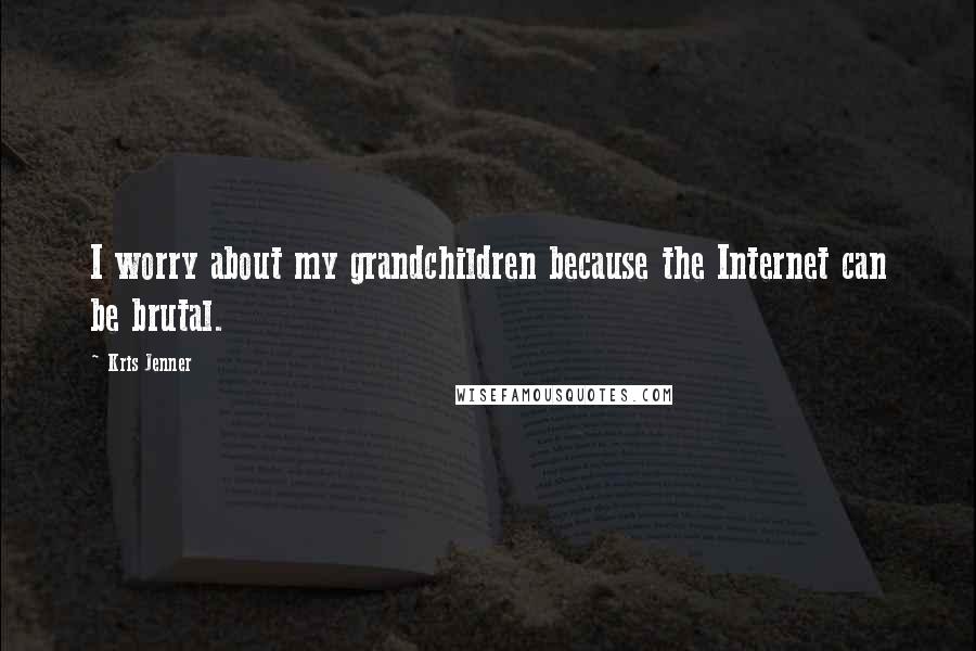 Kris Jenner quotes: I worry about my grandchildren because the Internet can be brutal.