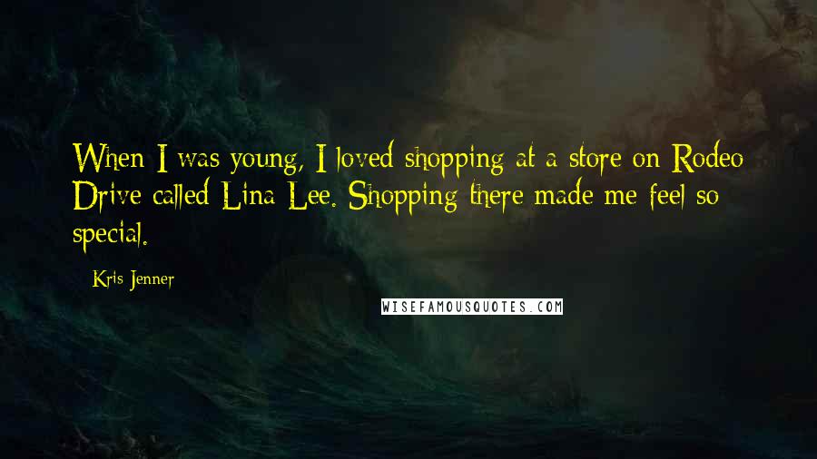Kris Jenner quotes: When I was young, I loved shopping at a store on Rodeo Drive called Lina Lee. Shopping there made me feel so special. Kris Jenner quotes: When I was young, I loved shopping at a store on Rodeo Drive called Lina Lee. Shopping there made me feel so special.