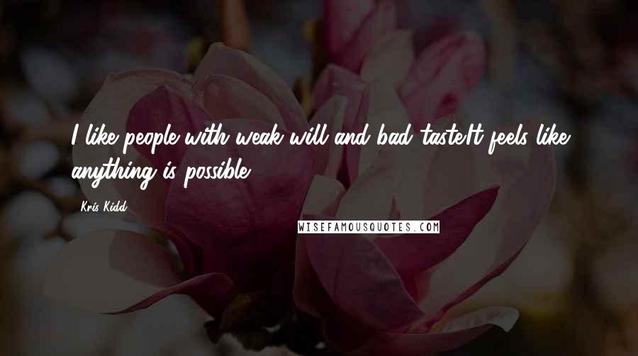 Kris Kidd quotes: I like people with weak will and bad taste.It feels like anything is possible.