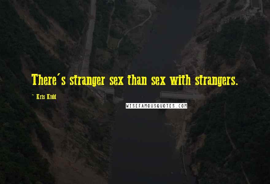 Kris Kidd quotes: There's stranger sex than sex with strangers.