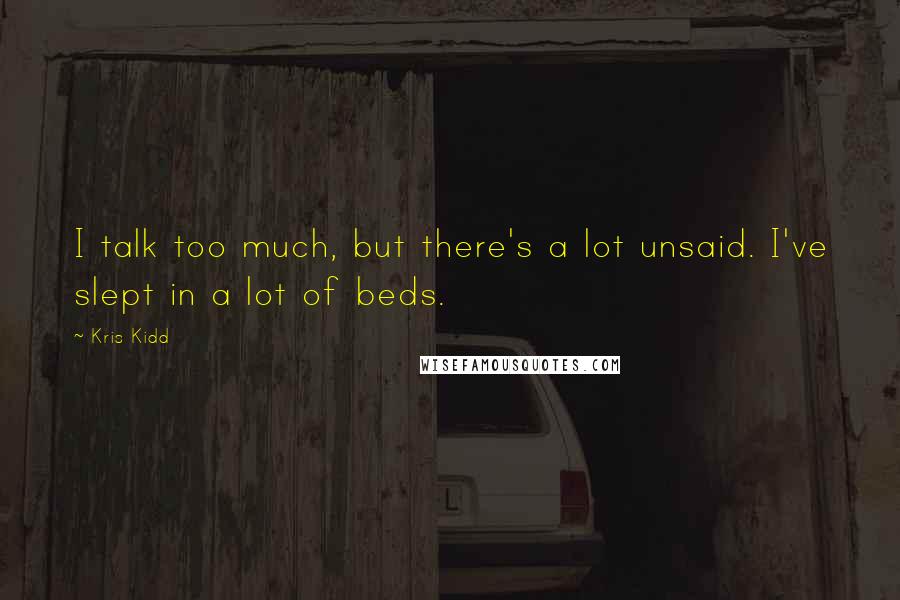 Kris Kidd quotes: I talk too much, but there's a lot unsaid. I've slept in a lot of beds.