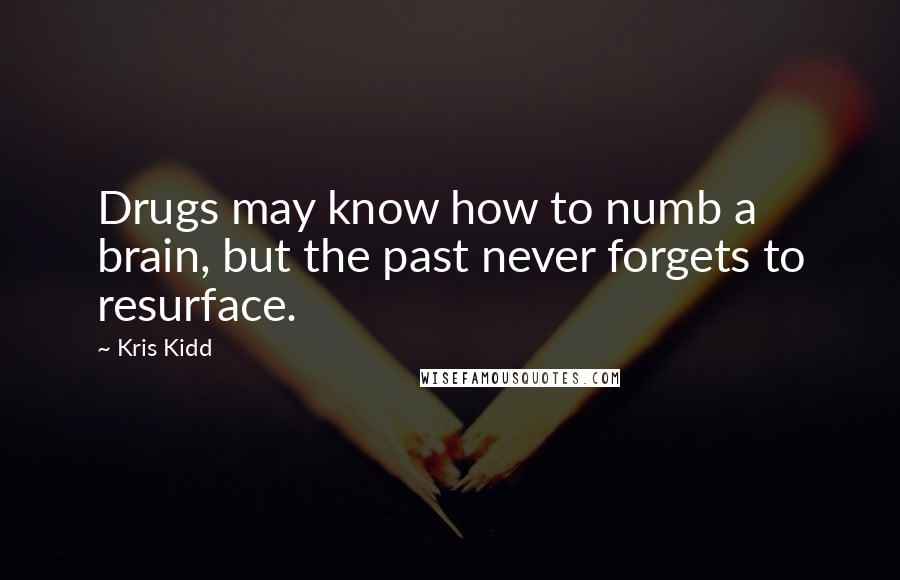 Kris Kidd quotes: Drugs may know how to numb a brain, but the past never forgets to resurface.