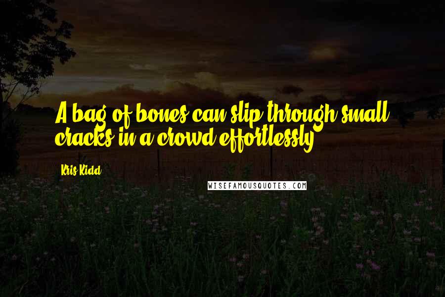 Kris Kidd quotes: A bag of bones can slip through small cracks in a crowd effortlessly.