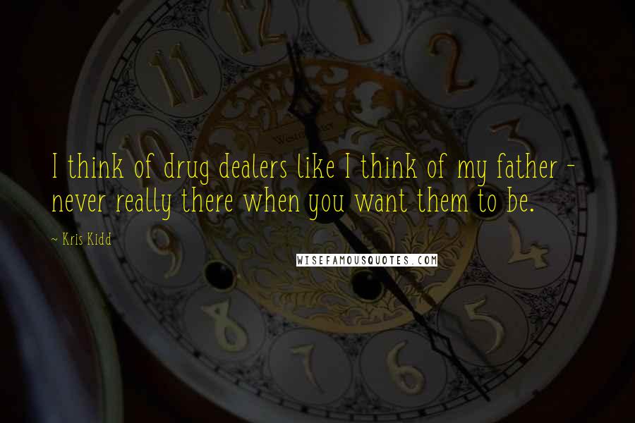 Kris Kidd quotes: I think of drug dealers like I think of my father - never really there when you want them to be.