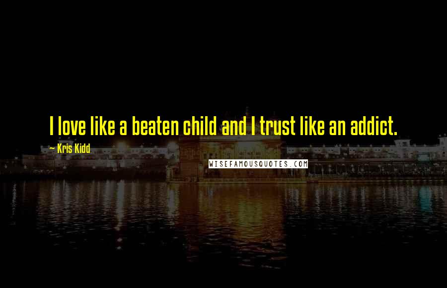 Kris Kidd quotes: I love like a beaten child and I trust like an addict.