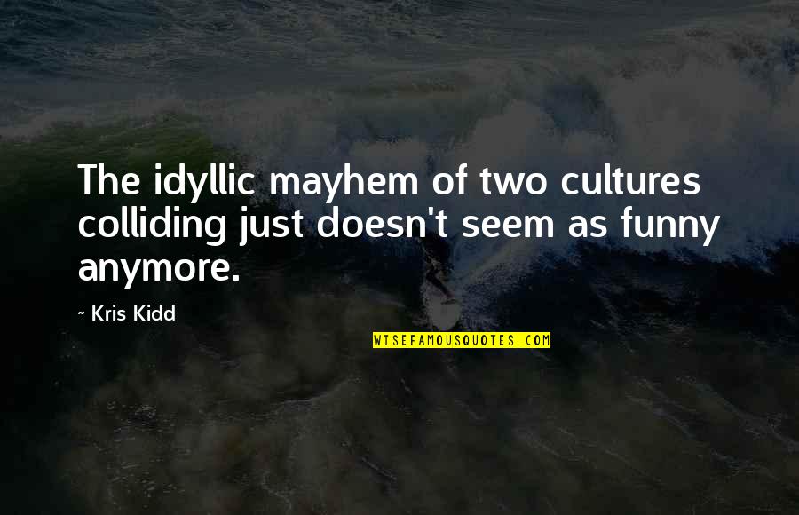 Kris Kidd Quotes By Kris Kidd: The idyllic mayhem of two cultures colliding just