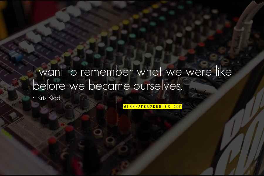 Kris Kidd Quotes By Kris Kidd: I want to remember what we were like