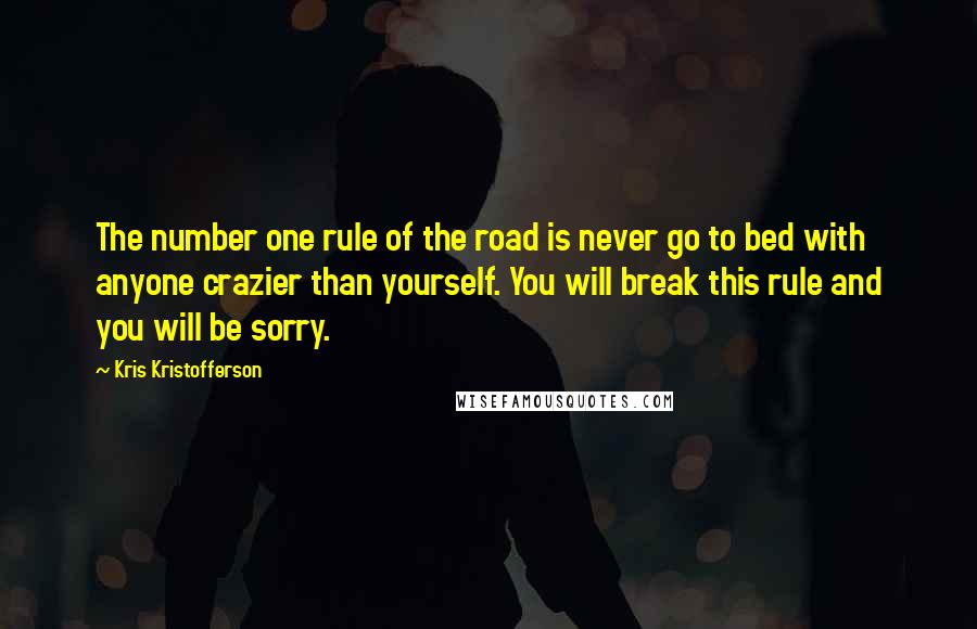 Kris Kristofferson quotes: The number one rule of the road is never go to bed with anyone crazier than yourself. You will break this rule and you will be sorry.