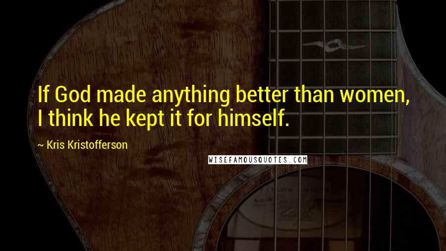 Kris Kristofferson quotes: If God made anything better than women, I think he kept it for himself.