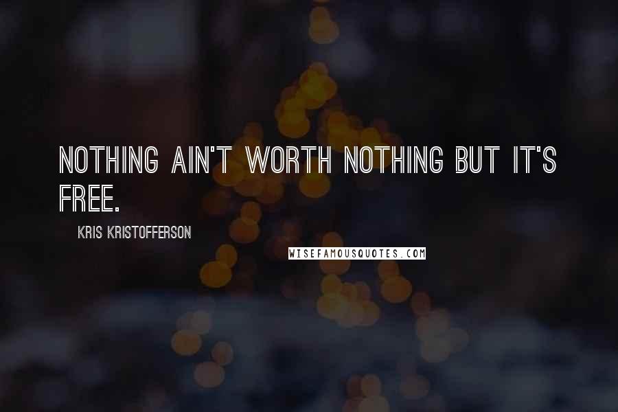 Kris Kristofferson quotes: Nothing ain't worth nothing but it's free.