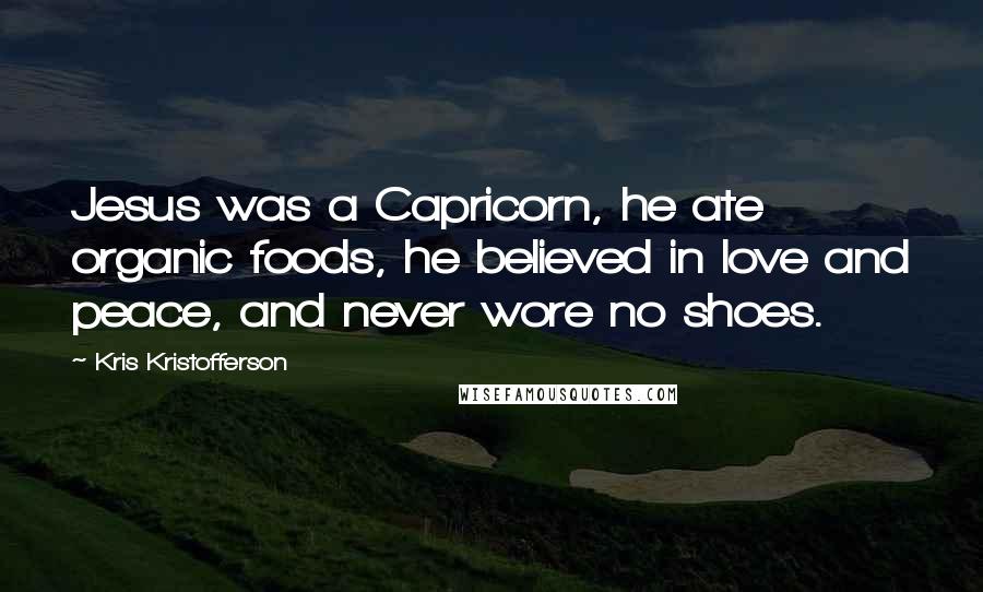 Kris Kristofferson quotes: Jesus was a Capricorn, he ate organic foods, he believed in love and peace, and never wore no shoes.