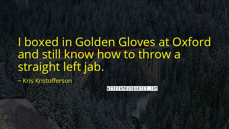 Kris Kristofferson quotes: I boxed in Golden Gloves at Oxford and still know how to throw a straight left jab.