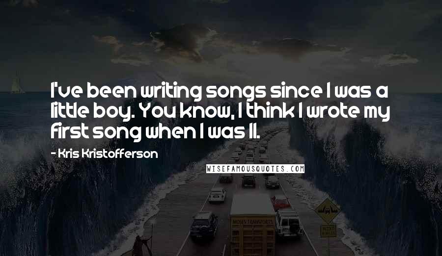 Kris Kristofferson quotes: I've been writing songs since I was a little boy. You know, I think I wrote my first song when I was 11.