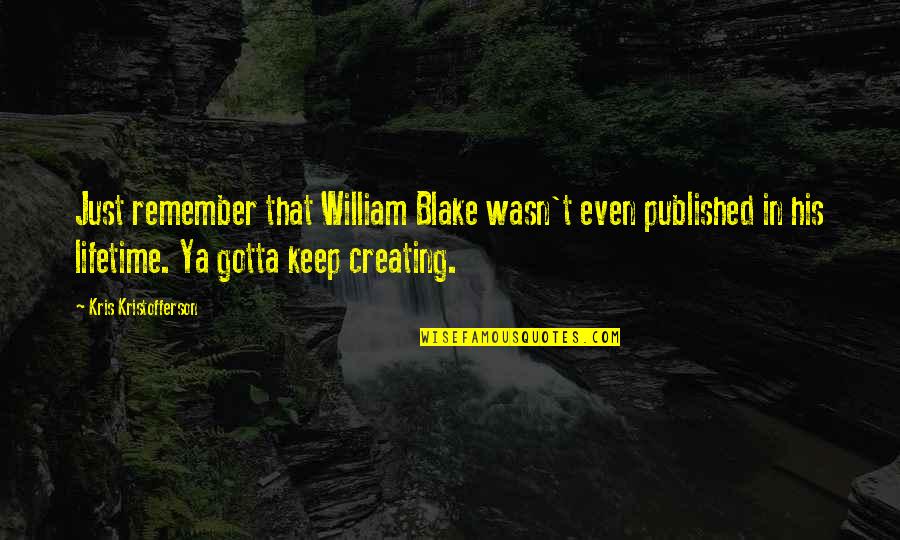 Kris Kristofferson Quotes By Kris Kristofferson: Just remember that William Blake wasn't even published Kris Kristofferson Quotes By Kris Kristofferson: Just remember that William Blake wasn't even published