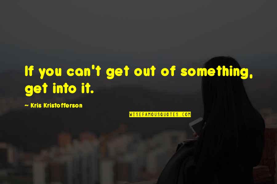 Kris Kristofferson Quotes By Kris Kristofferson: If you can't get out of something, get Kris Kristofferson Quotes By Kris Kristofferson: If you can't get out of something, get