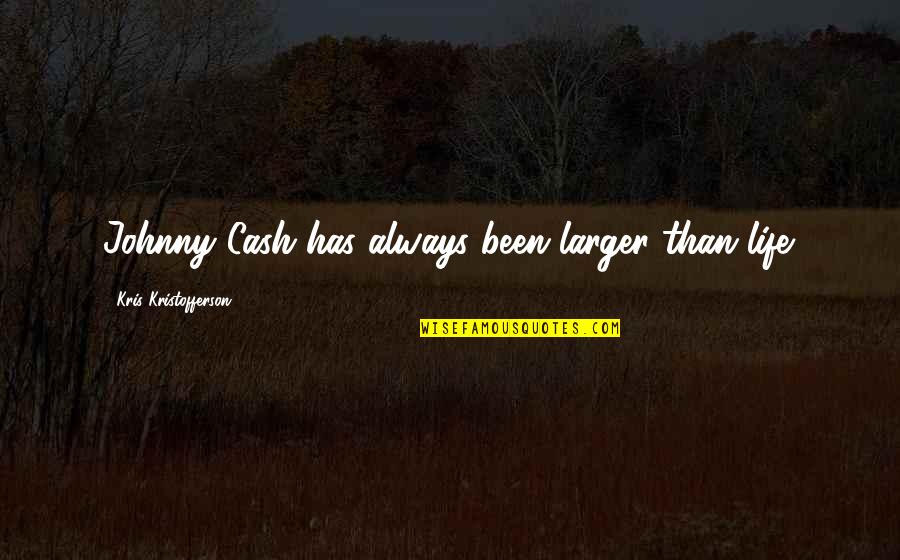 Kris Kristofferson Quotes By Kris Kristofferson: Johnny Cash has always been larger than life. Kris Kristofferson Quotes By Kris Kristofferson: Johnny Cash has always been larger than life.