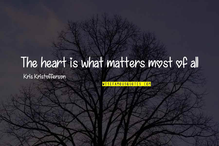 Kris Kristofferson Quotes By Kris Kristofferson: The heart is what matters most of all Kris Kristofferson Quotes By Kris Kristofferson: The heart is what matters most of all