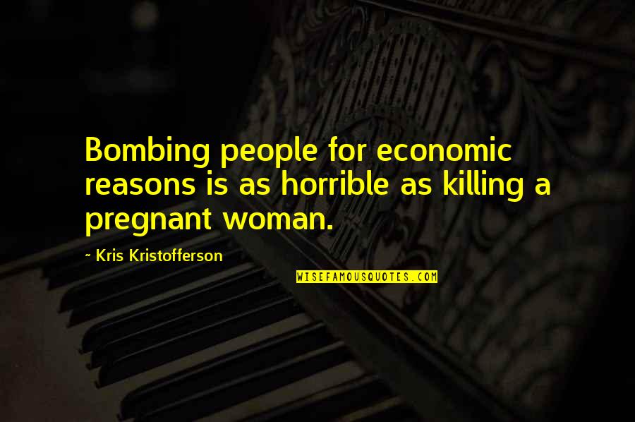 Kris Kristofferson Quotes By Kris Kristofferson: Bombing people for economic reasons is as horrible Kris Kristofferson Quotes By Kris Kristofferson: Bombing people for economic reasons is as horrible