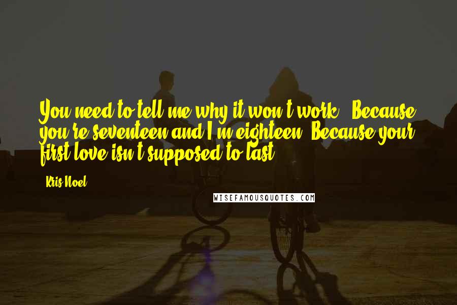 Kris Noel quotes: You need to tell me why it won't work.""Because you're seventeen and I'm eighteen. Because your first love isn't supposed to last.