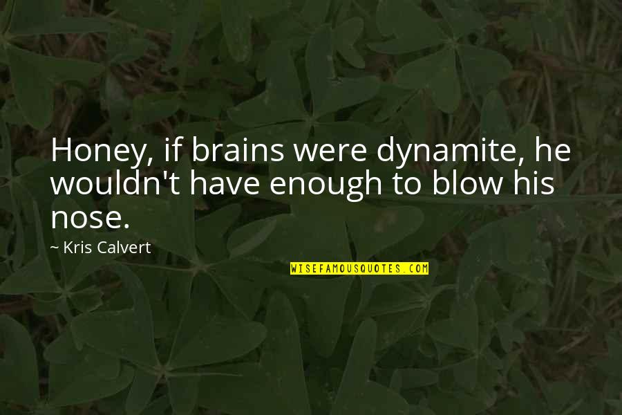 Kris Quotes By Kris Calvert: Honey, if brains were dynamite, he wouldn't have