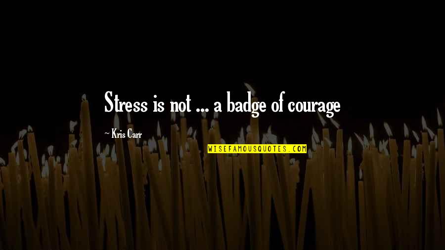 Kris Quotes By Kris Carr: Stress is not ... a badge of courage