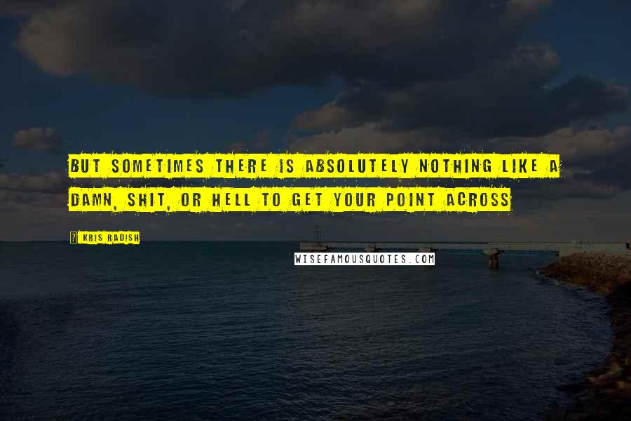 Kris Radish quotes: But sometimes there is absolutely nothing like a damn, shit, or hell to get your point across