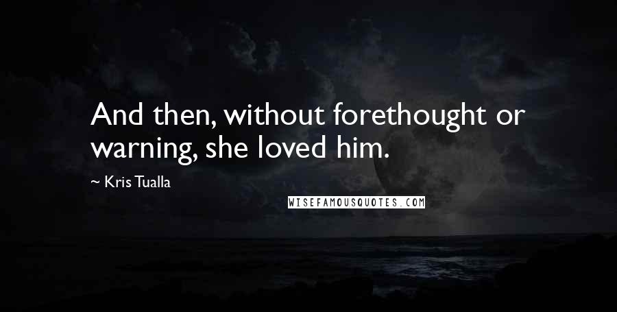 Kris Tualla quotes: And then, without forethought or warning, she loved him.