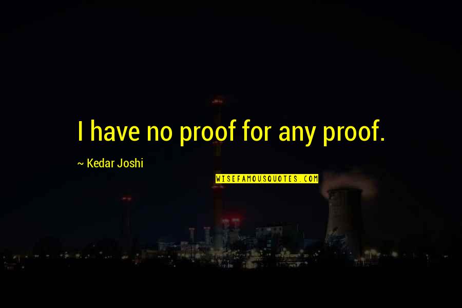 Kris Vallotton Fashioned To Reign Quotes By Kedar Joshi: I have no proof for any proof. Kris Vallotton Fashioned To Reign Quotes By Kedar Joshi: I have no proof for any proof.