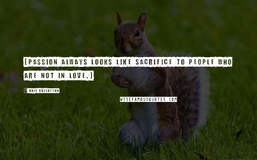 Kris Vallotton quotes: (Passion always looks like sacrifice to people who are not in love.)