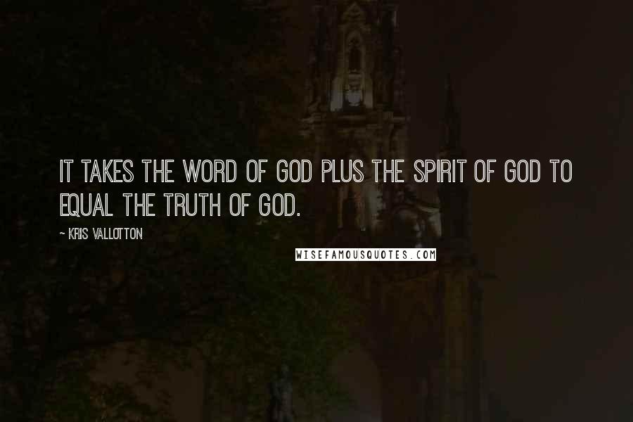 Kris Vallotton quotes: It takes the Word of God plus the Spirit of God to equal the Truth of God.