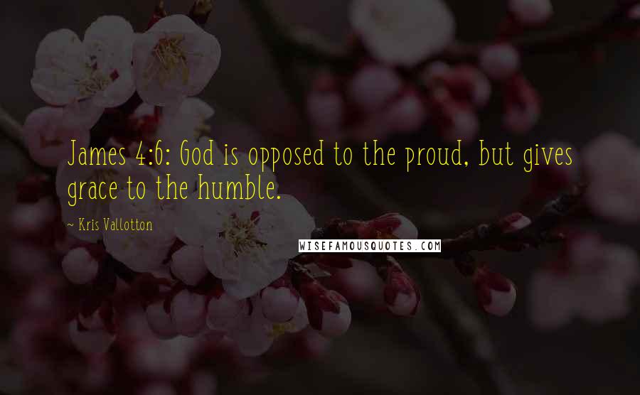 Kris Vallotton quotes: James 4:6: God is opposed to the proud, but gives grace to the humble.
