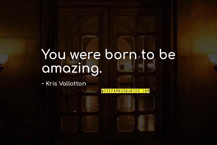 Kris Vallotton Quotes By Kris Vallotton: You were born to be amazing.