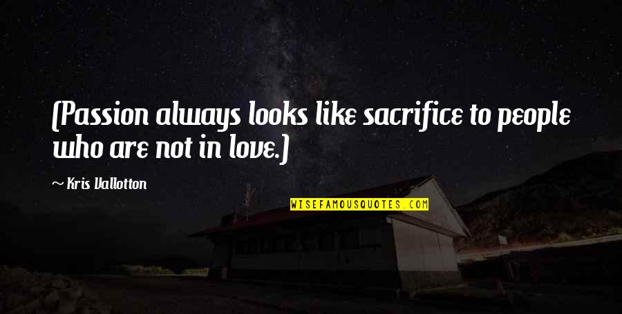 Kris Vallotton Quotes By Kris Vallotton: (Passion always looks like sacrifice to people who