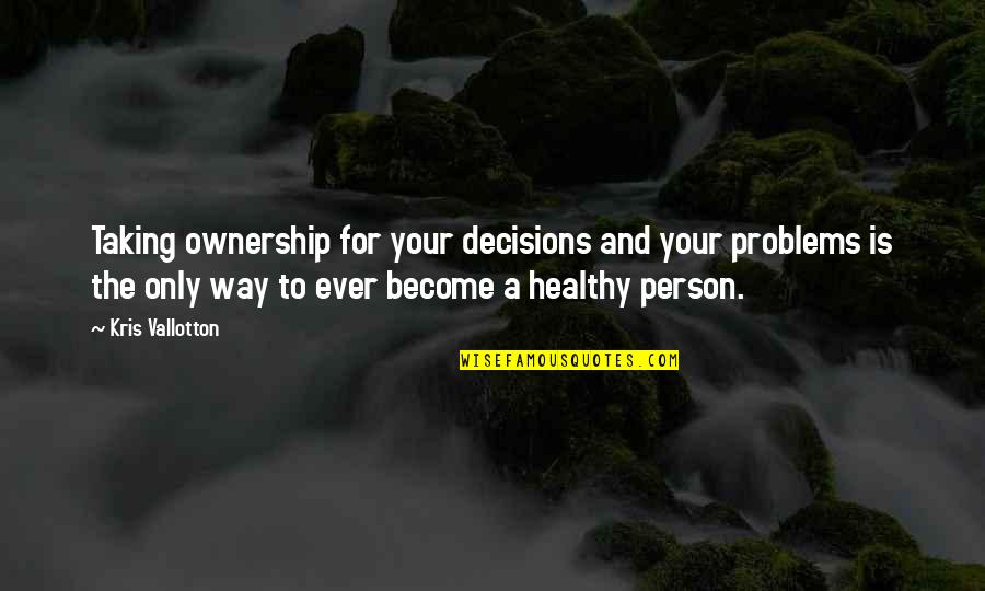 Kris Vallotton Quotes By Kris Vallotton: Taking ownership for your decisions and your problems