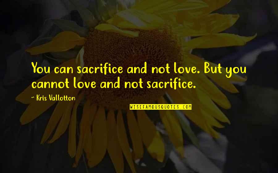 Kris Vallotton Quotes By Kris Vallotton: You can sacrifice and not love. But you